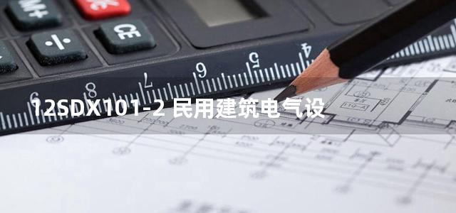 12SDX101-2 民用建筑电气设计计算及示例